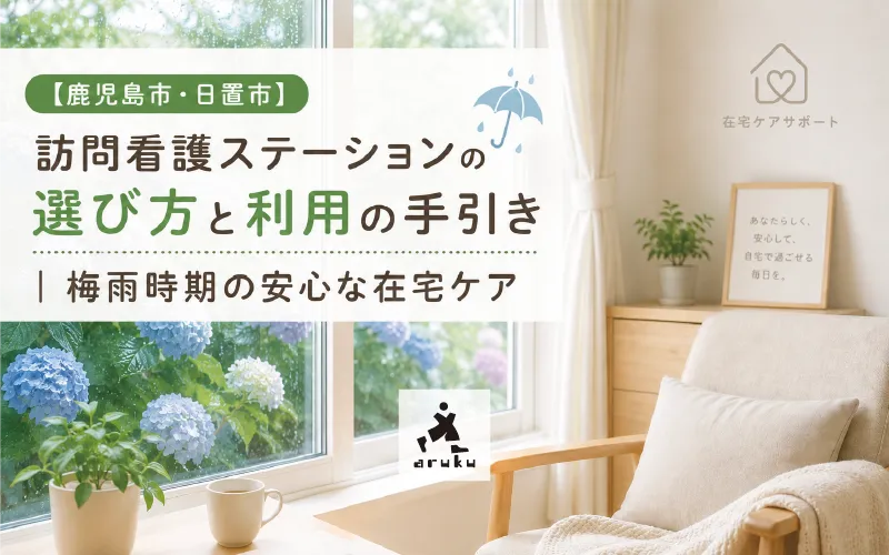 【鹿児島市・日置市】訪問看護ステーションの選び方と利用の手引き｜梅雨時期の安心な在宅ケア