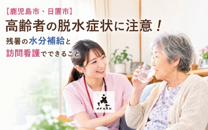 【鹿児島市・日置市】高齢者の脱水症状に注意!残暑の水分補給と訪問看護でできること